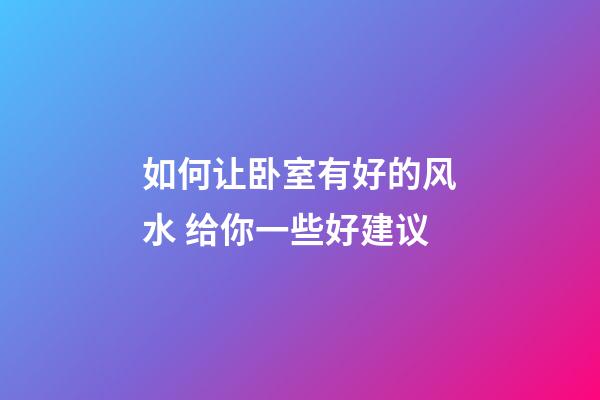 如何让卧室有好的风水 给你一些好建议